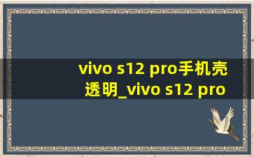 vivo s12 pro手机壳透明_vivo s12 pro手机评测